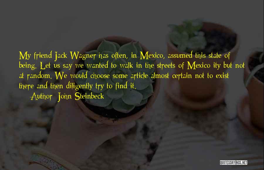 John Steinbeck Quotes: My Friend Jack Wagner Has Often, In Mexico, Assumed This State Of Being. Let Us Say We Wanted To Walk
