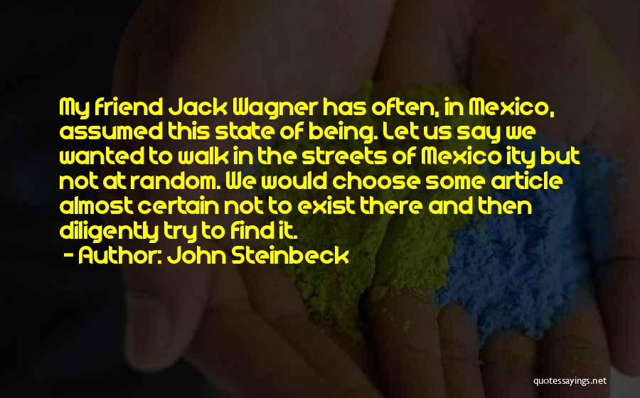 John Steinbeck Quotes: My Friend Jack Wagner Has Often, In Mexico, Assumed This State Of Being. Let Us Say We Wanted To Walk