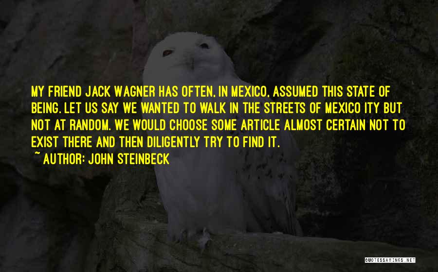 John Steinbeck Quotes: My Friend Jack Wagner Has Often, In Mexico, Assumed This State Of Being. Let Us Say We Wanted To Walk