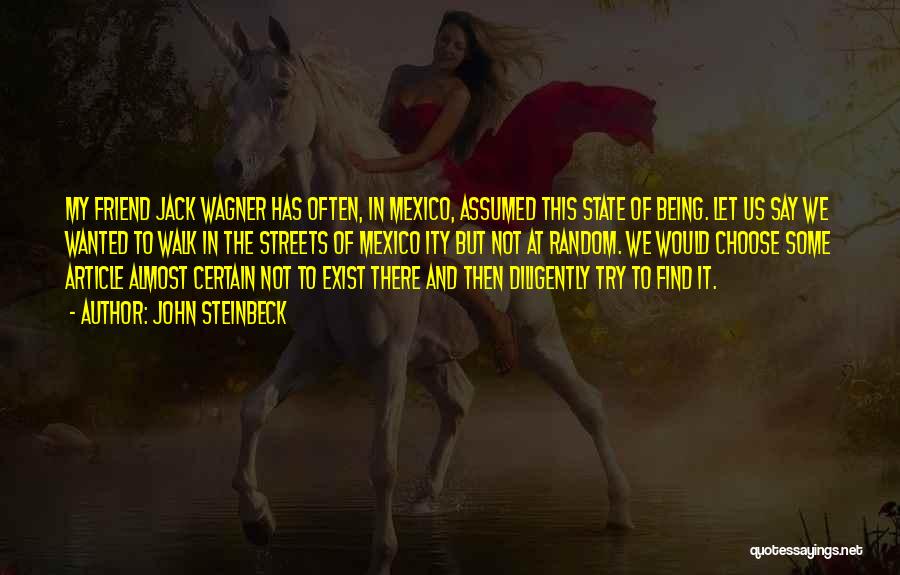 John Steinbeck Quotes: My Friend Jack Wagner Has Often, In Mexico, Assumed This State Of Being. Let Us Say We Wanted To Walk