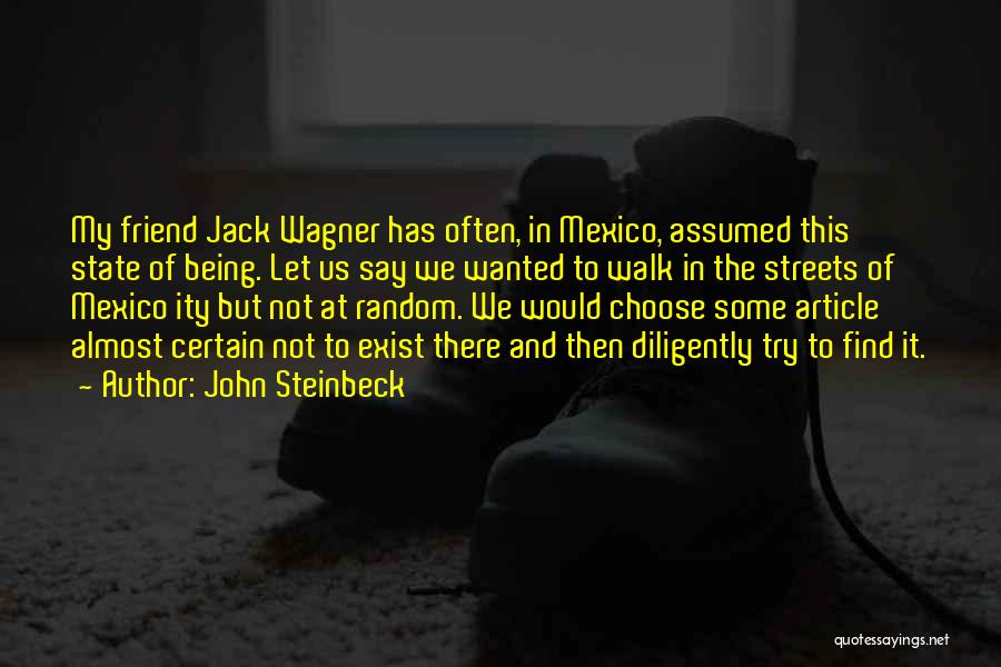 John Steinbeck Quotes: My Friend Jack Wagner Has Often, In Mexico, Assumed This State Of Being. Let Us Say We Wanted To Walk
