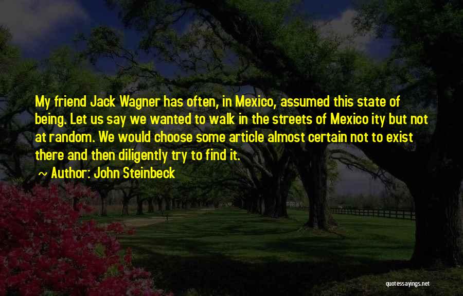 John Steinbeck Quotes: My Friend Jack Wagner Has Often, In Mexico, Assumed This State Of Being. Let Us Say We Wanted To Walk
