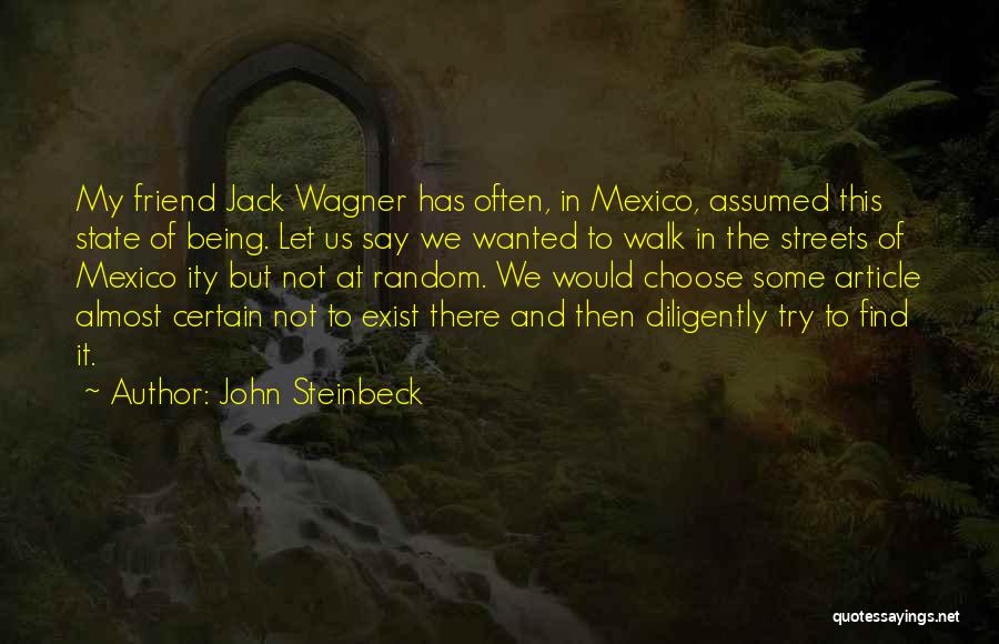 John Steinbeck Quotes: My Friend Jack Wagner Has Often, In Mexico, Assumed This State Of Being. Let Us Say We Wanted To Walk