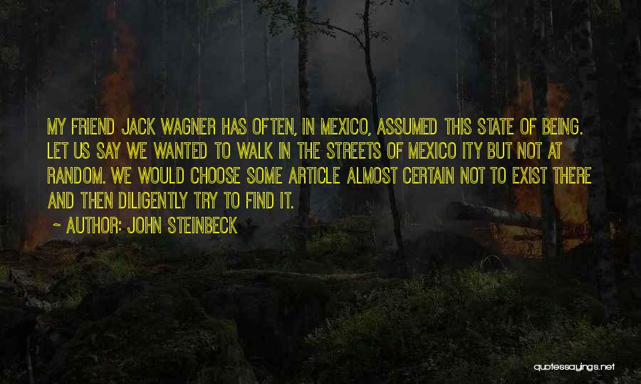 John Steinbeck Quotes: My Friend Jack Wagner Has Often, In Mexico, Assumed This State Of Being. Let Us Say We Wanted To Walk