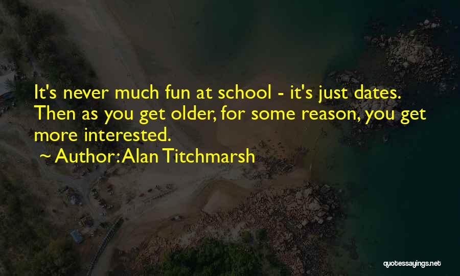 Alan Titchmarsh Quotes: It's Never Much Fun At School - It's Just Dates. Then As You Get Older, For Some Reason, You Get