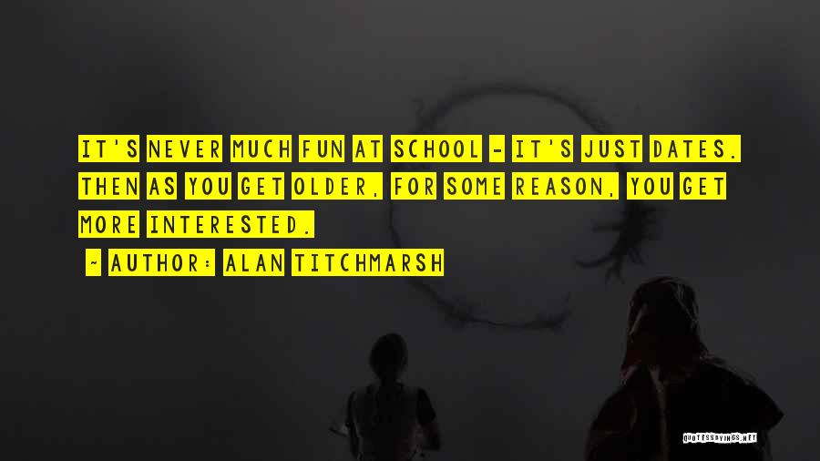 Alan Titchmarsh Quotes: It's Never Much Fun At School - It's Just Dates. Then As You Get Older, For Some Reason, You Get