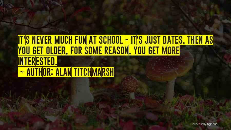 Alan Titchmarsh Quotes: It's Never Much Fun At School - It's Just Dates. Then As You Get Older, For Some Reason, You Get