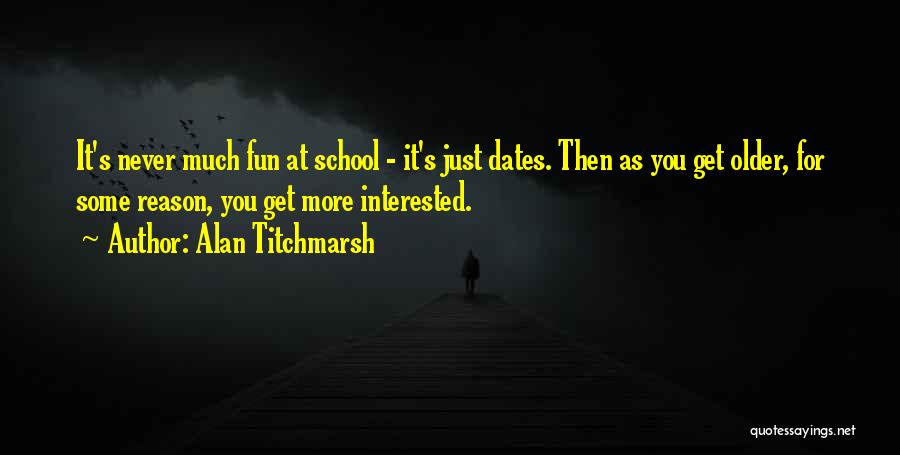 Alan Titchmarsh Quotes: It's Never Much Fun At School - It's Just Dates. Then As You Get Older, For Some Reason, You Get