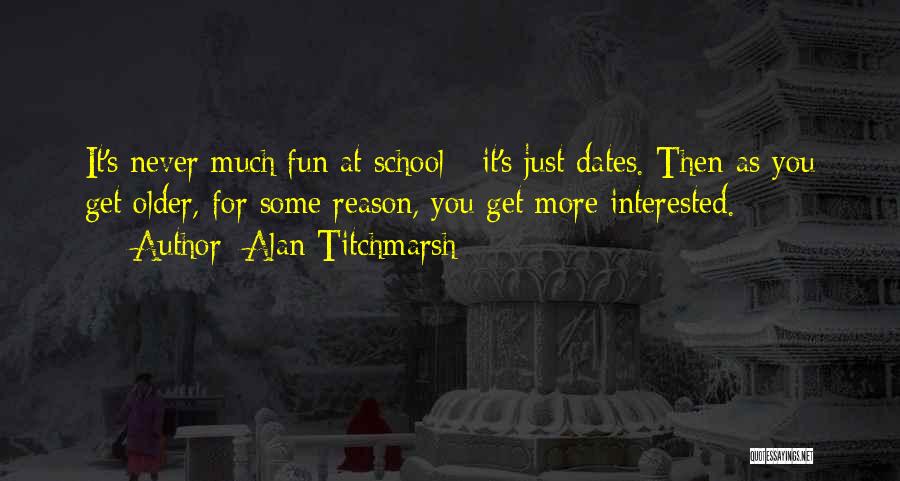 Alan Titchmarsh Quotes: It's Never Much Fun At School - It's Just Dates. Then As You Get Older, For Some Reason, You Get