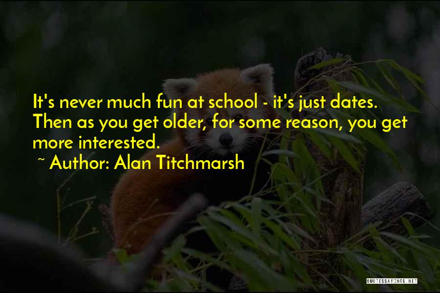 Alan Titchmarsh Quotes: It's Never Much Fun At School - It's Just Dates. Then As You Get Older, For Some Reason, You Get