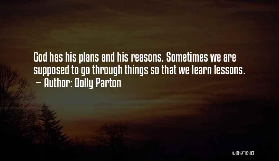 Dolly Parton Quotes: God Has His Plans And His Reasons. Sometimes We Are Supposed To Go Through Things So That We Learn Lessons.
