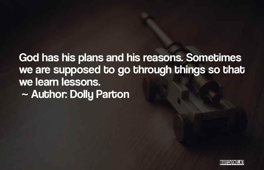 Dolly Parton Quotes: God Has His Plans And His Reasons. Sometimes We Are Supposed To Go Through Things So That We Learn Lessons.