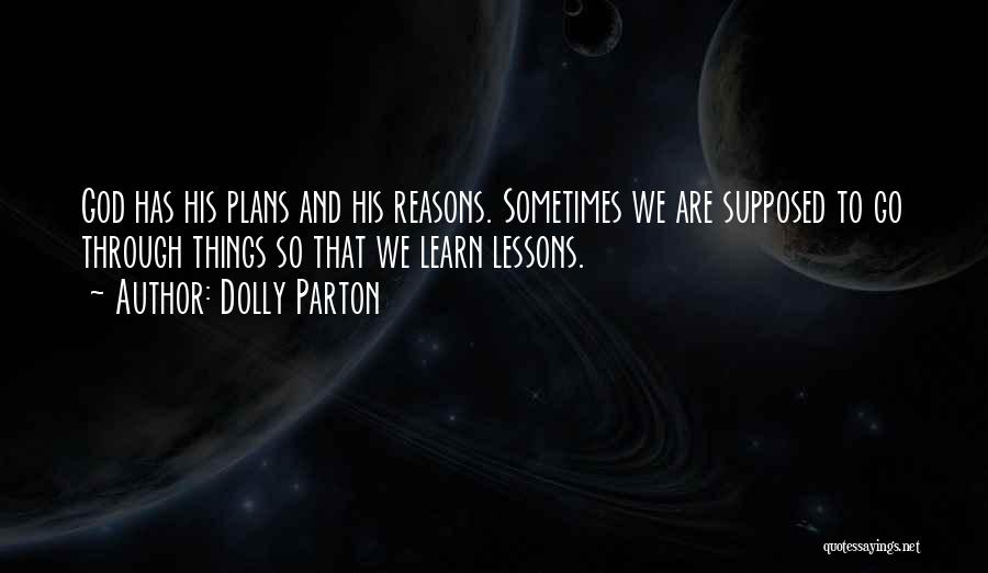 Dolly Parton Quotes: God Has His Plans And His Reasons. Sometimes We Are Supposed To Go Through Things So That We Learn Lessons.