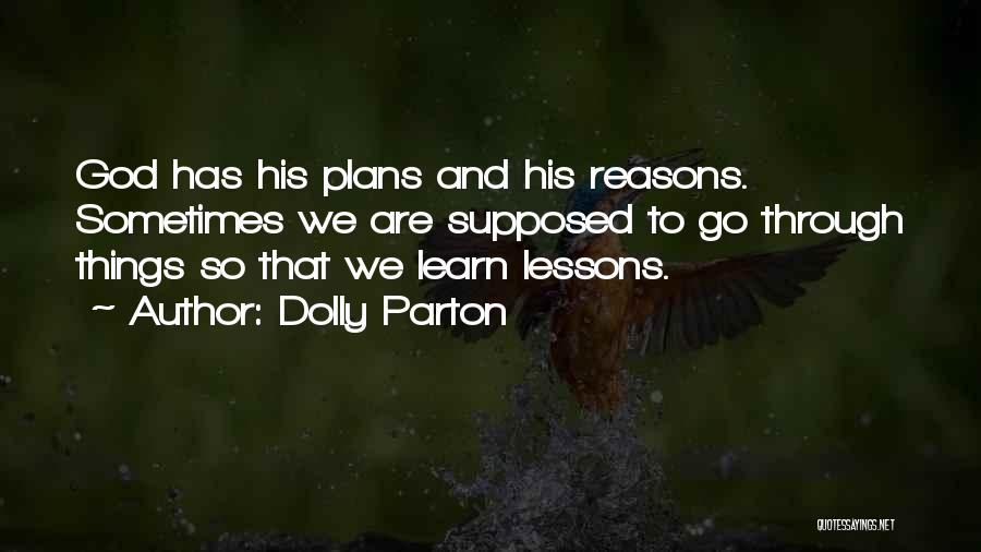 Dolly Parton Quotes: God Has His Plans And His Reasons. Sometimes We Are Supposed To Go Through Things So That We Learn Lessons.