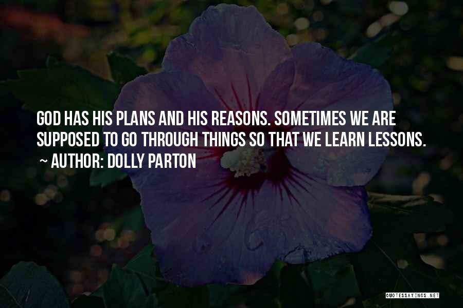 Dolly Parton Quotes: God Has His Plans And His Reasons. Sometimes We Are Supposed To Go Through Things So That We Learn Lessons.