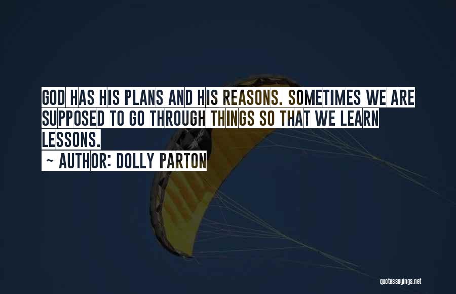Dolly Parton Quotes: God Has His Plans And His Reasons. Sometimes We Are Supposed To Go Through Things So That We Learn Lessons.