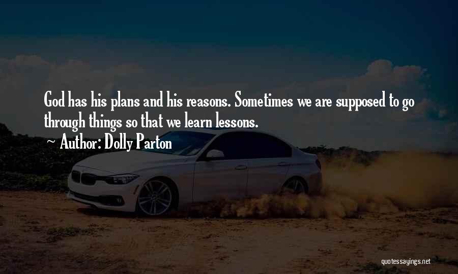 Dolly Parton Quotes: God Has His Plans And His Reasons. Sometimes We Are Supposed To Go Through Things So That We Learn Lessons.