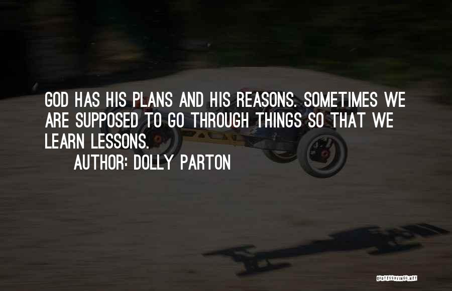 Dolly Parton Quotes: God Has His Plans And His Reasons. Sometimes We Are Supposed To Go Through Things So That We Learn Lessons.