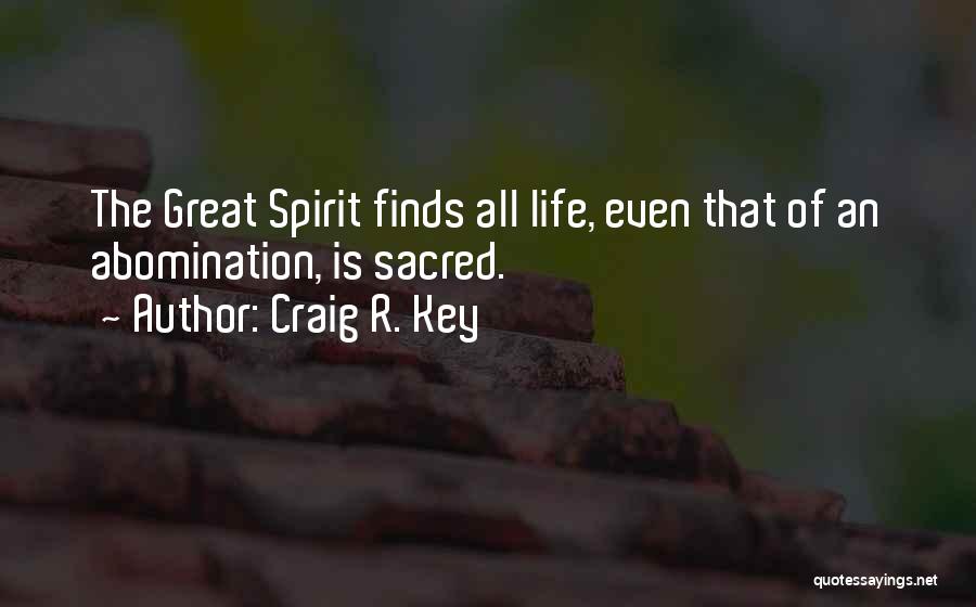 Craig R. Key Quotes: The Great Spirit Finds All Life, Even That Of An Abomination, Is Sacred.