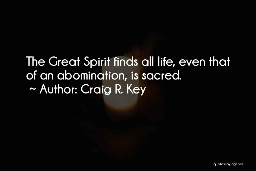 Craig R. Key Quotes: The Great Spirit Finds All Life, Even That Of An Abomination, Is Sacred.