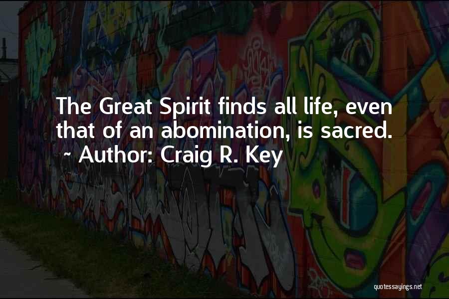 Craig R. Key Quotes: The Great Spirit Finds All Life, Even That Of An Abomination, Is Sacred.