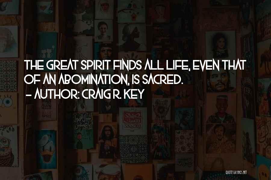 Craig R. Key Quotes: The Great Spirit Finds All Life, Even That Of An Abomination, Is Sacred.