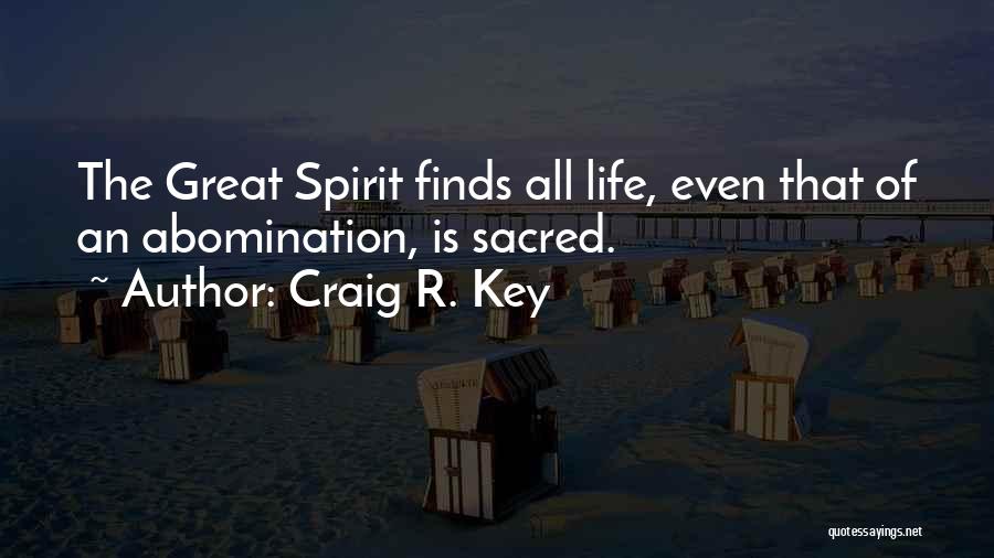 Craig R. Key Quotes: The Great Spirit Finds All Life, Even That Of An Abomination, Is Sacred.