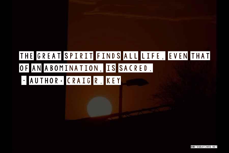 Craig R. Key Quotes: The Great Spirit Finds All Life, Even That Of An Abomination, Is Sacred.