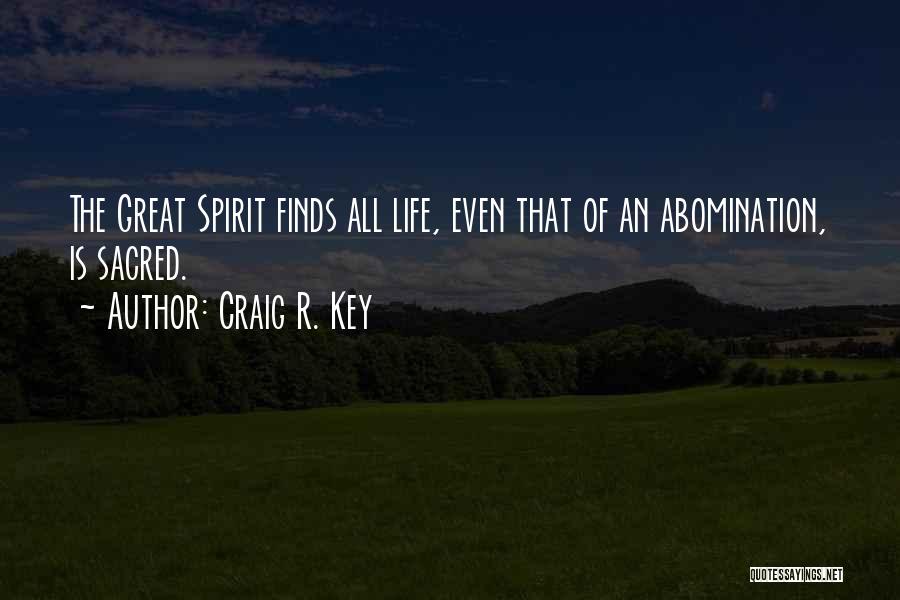 Craig R. Key Quotes: The Great Spirit Finds All Life, Even That Of An Abomination, Is Sacred.