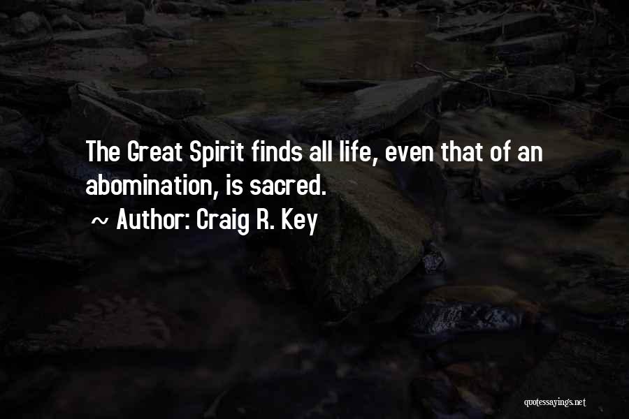 Craig R. Key Quotes: The Great Spirit Finds All Life, Even That Of An Abomination, Is Sacred.