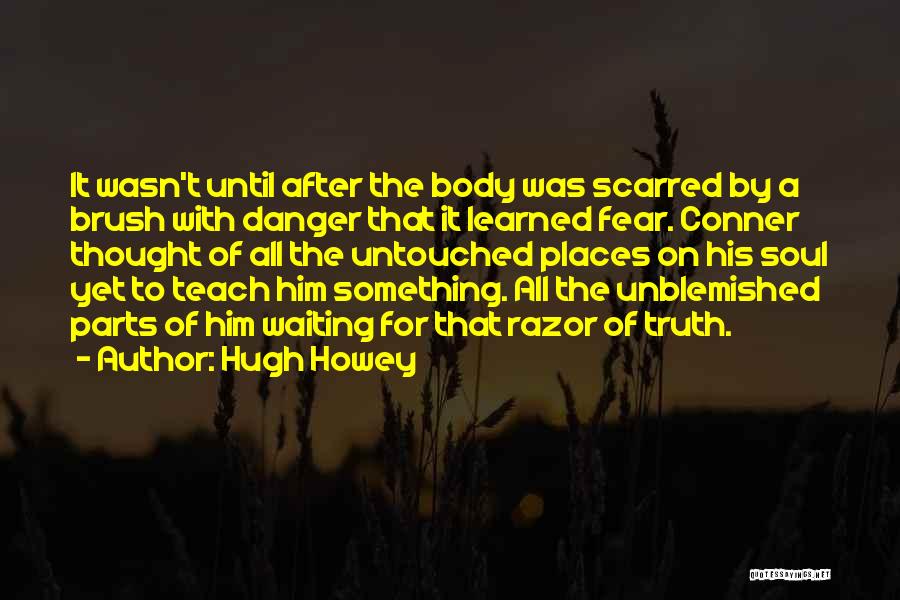 Hugh Howey Quotes: It Wasn't Until After The Body Was Scarred By A Brush With Danger That It Learned Fear. Conner Thought Of