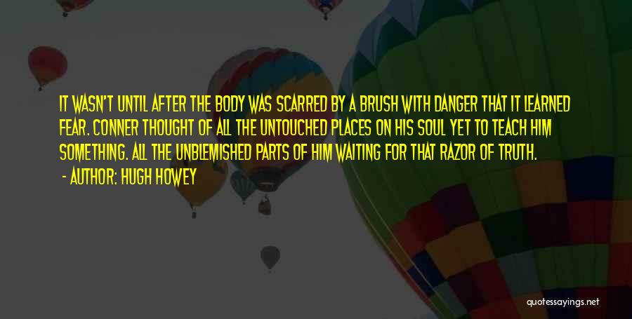 Hugh Howey Quotes: It Wasn't Until After The Body Was Scarred By A Brush With Danger That It Learned Fear. Conner Thought Of