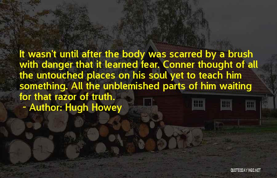 Hugh Howey Quotes: It Wasn't Until After The Body Was Scarred By A Brush With Danger That It Learned Fear. Conner Thought Of