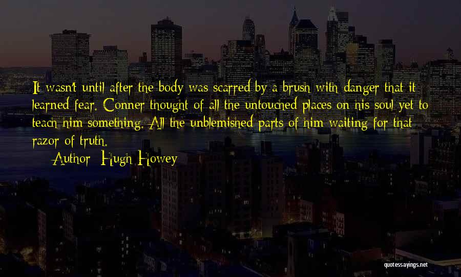 Hugh Howey Quotes: It Wasn't Until After The Body Was Scarred By A Brush With Danger That It Learned Fear. Conner Thought Of