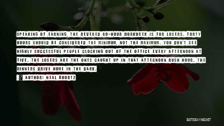 Neal Boortz Quotes: Speaking Of Earning, The Revered 40-hour Workweek Is For Losers. Forty Hours Should Be Considered The Minimum, Not The Maximum.