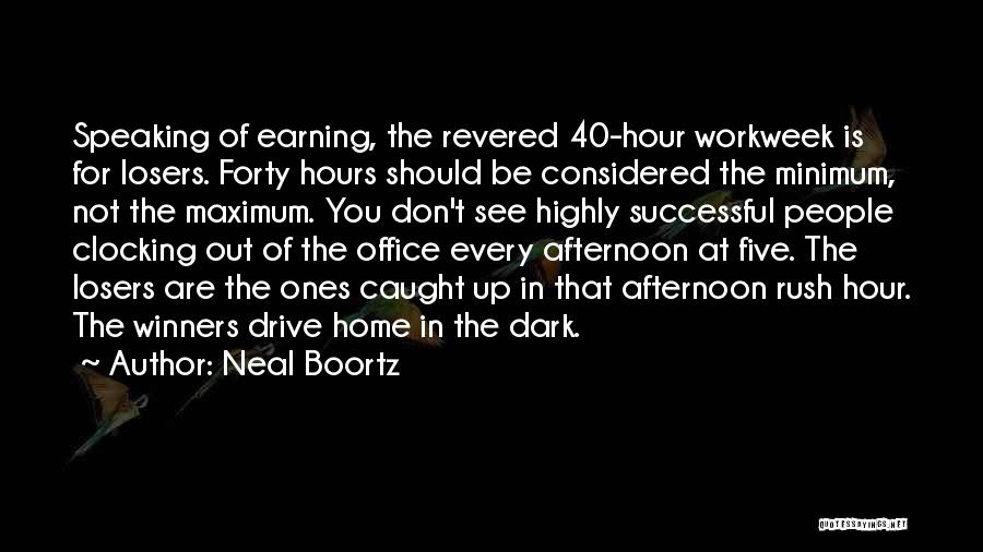 Neal Boortz Quotes: Speaking Of Earning, The Revered 40-hour Workweek Is For Losers. Forty Hours Should Be Considered The Minimum, Not The Maximum.