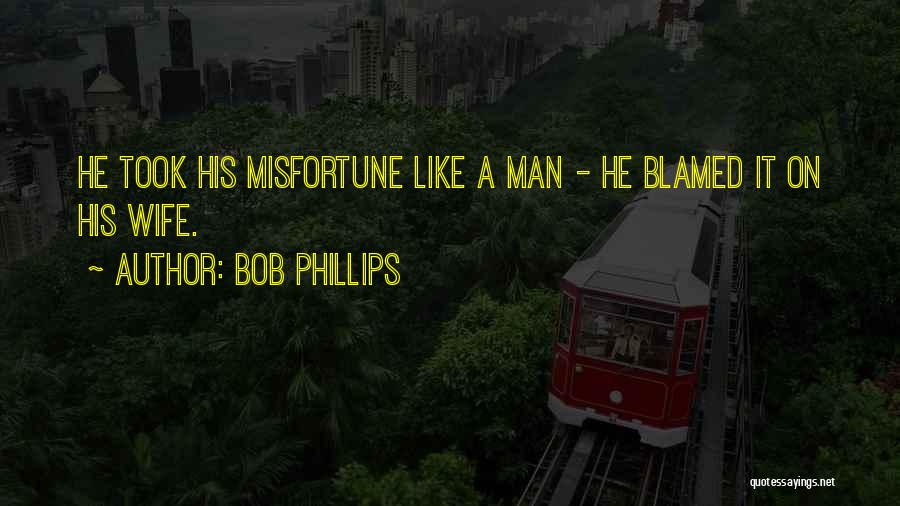 Bob Phillips Quotes: He Took His Misfortune Like A Man - He Blamed It On His Wife.