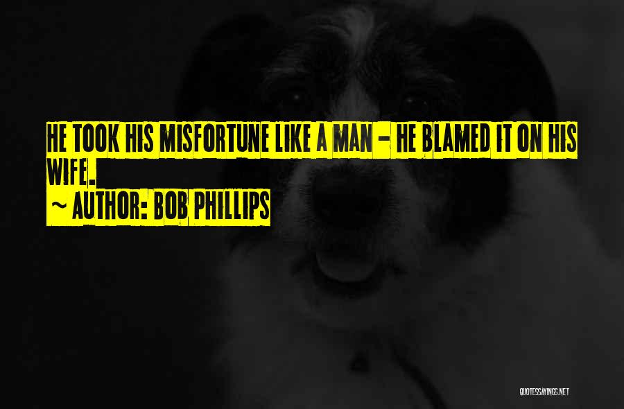 Bob Phillips Quotes: He Took His Misfortune Like A Man - He Blamed It On His Wife.