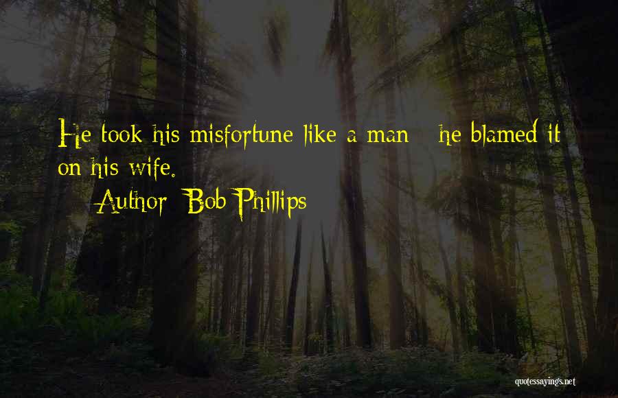 Bob Phillips Quotes: He Took His Misfortune Like A Man - He Blamed It On His Wife.