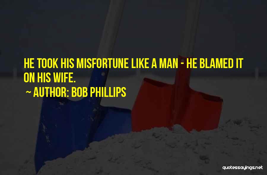 Bob Phillips Quotes: He Took His Misfortune Like A Man - He Blamed It On His Wife.