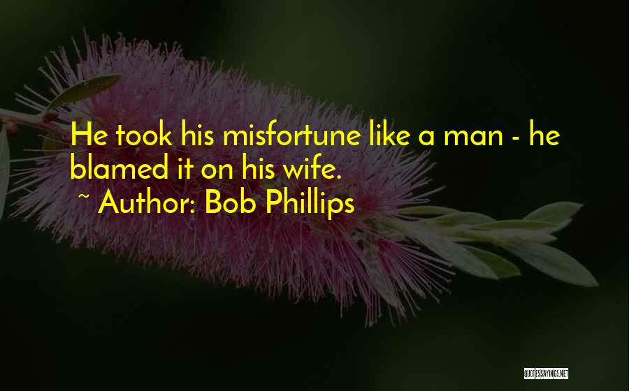 Bob Phillips Quotes: He Took His Misfortune Like A Man - He Blamed It On His Wife.