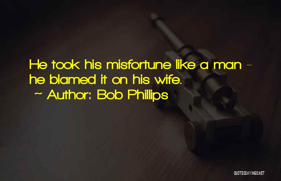 Bob Phillips Quotes: He Took His Misfortune Like A Man - He Blamed It On His Wife.