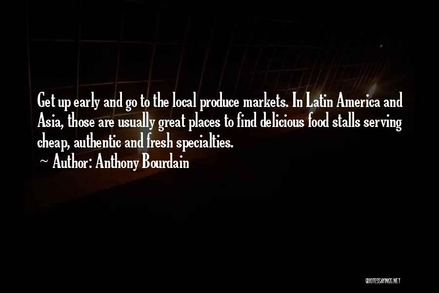 Anthony Bourdain Quotes: Get Up Early And Go To The Local Produce Markets. In Latin America And Asia, Those Are Usually Great Places