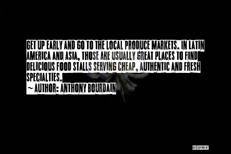 Anthony Bourdain Quotes: Get Up Early And Go To The Local Produce Markets. In Latin America And Asia, Those Are Usually Great Places