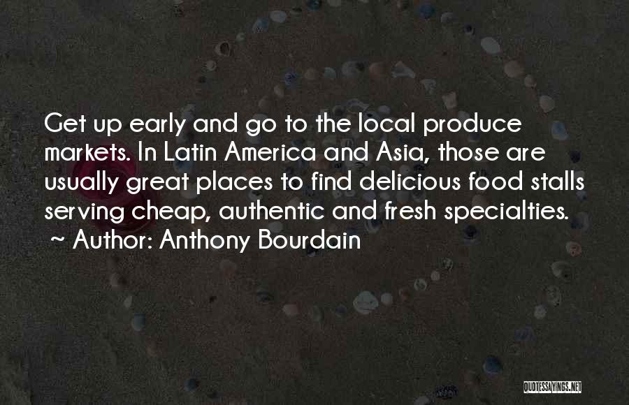 Anthony Bourdain Quotes: Get Up Early And Go To The Local Produce Markets. In Latin America And Asia, Those Are Usually Great Places