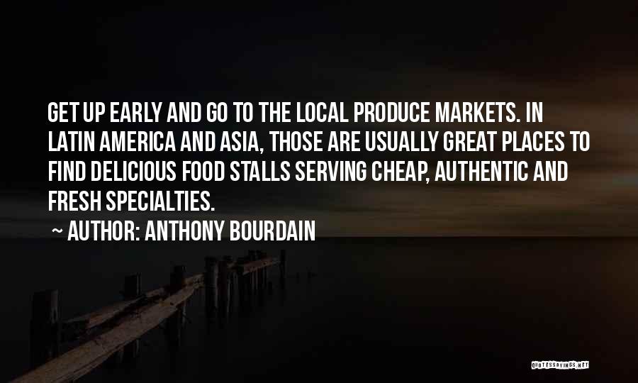 Anthony Bourdain Quotes: Get Up Early And Go To The Local Produce Markets. In Latin America And Asia, Those Are Usually Great Places