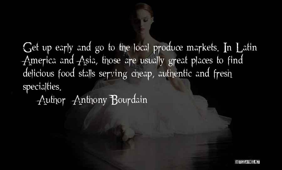 Anthony Bourdain Quotes: Get Up Early And Go To The Local Produce Markets. In Latin America And Asia, Those Are Usually Great Places