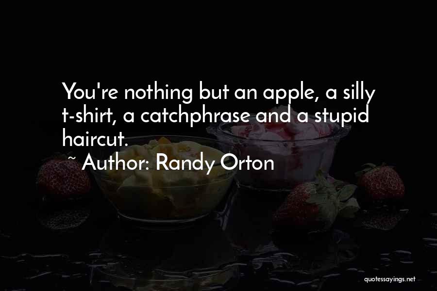 Randy Orton Quotes: You're Nothing But An Apple, A Silly T-shirt, A Catchphrase And A Stupid Haircut.