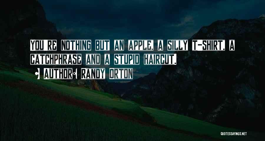 Randy Orton Quotes: You're Nothing But An Apple, A Silly T-shirt, A Catchphrase And A Stupid Haircut.