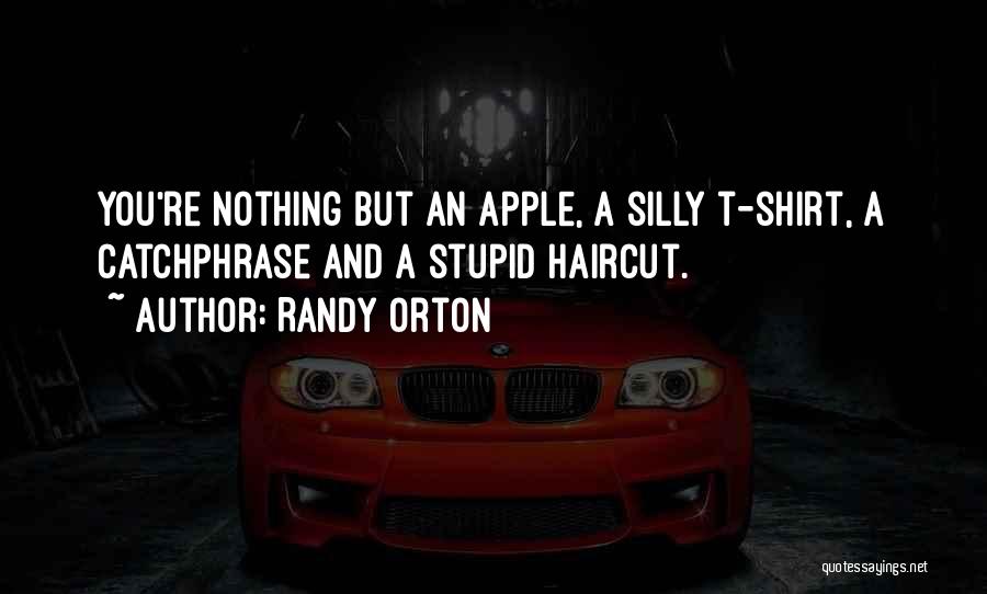 Randy Orton Quotes: You're Nothing But An Apple, A Silly T-shirt, A Catchphrase And A Stupid Haircut.